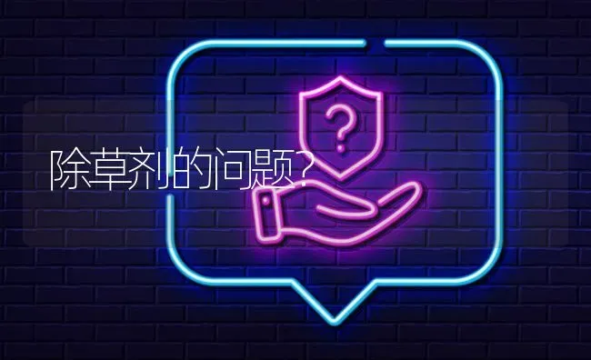 除草剂的问题? | 养殖问题解答