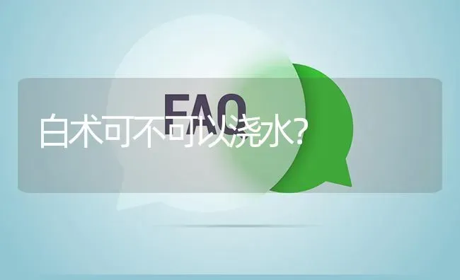 白术可不可以浇水? | 养殖问题解答