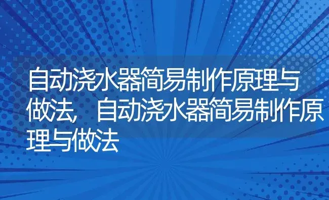 自动浇水器简易制作原理与做法,自动浇水器简易制作原理与做法 | 养殖常见问题