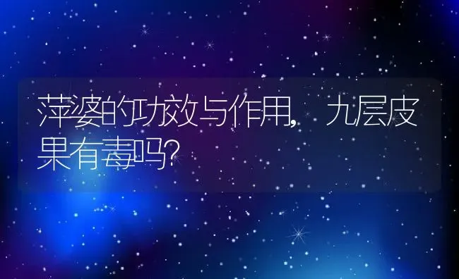 萍婆的功效与作用,九层皮果有毒吗？ | 养殖常见问题