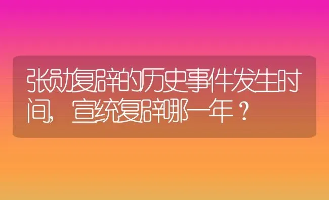 张勋复辟的历史事件发生时间,宣统复辟哪一年？ | 养殖常见问题