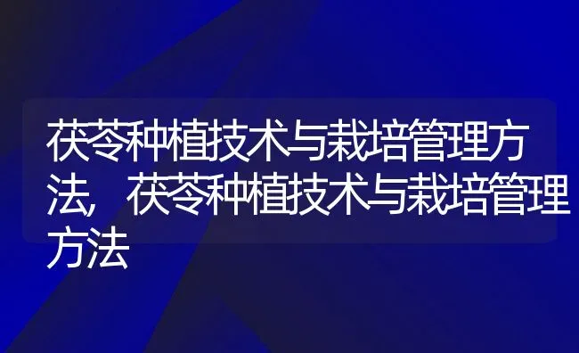 茯苓种植技术与栽培管理方法,茯苓种植技术与栽培管理方法 | 养殖常见问题