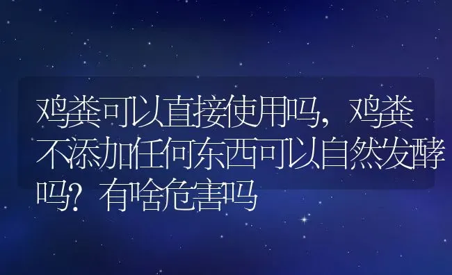 鸡粪可以直接使用吗,鸡粪不添加任何东西可以自然发酵吗？有啥危害吗 | 养殖常见问题