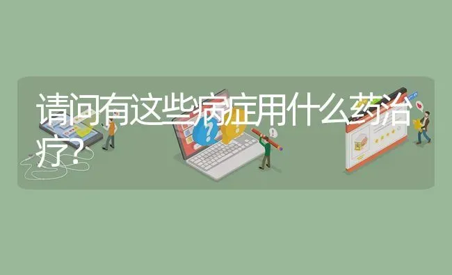 请问有这些病症用什么药治疗? | 养殖问题解答