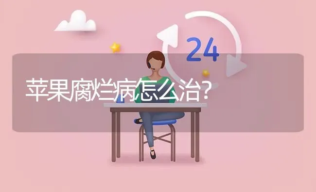 苹果腐烂病怎么治? | 养殖问题解答