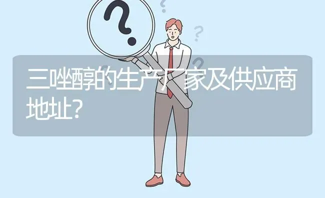 三唑醇的生产厂家及供应商地址? | 养殖问题解答