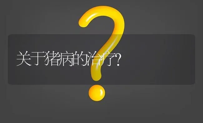 关于猪病的治疗? | 养殖问题解答