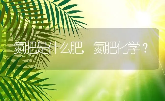 氮肥是什么肥,氮肥化学？ | 养殖常见问题