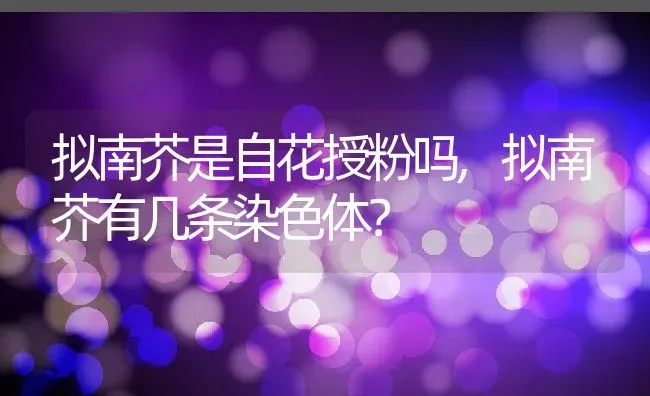 拟南芥是自花授粉吗,拟南芥有几条染色体？ | 养殖常见问题