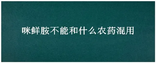 咪鲜胺不能和什么农药混用 | 农业问题