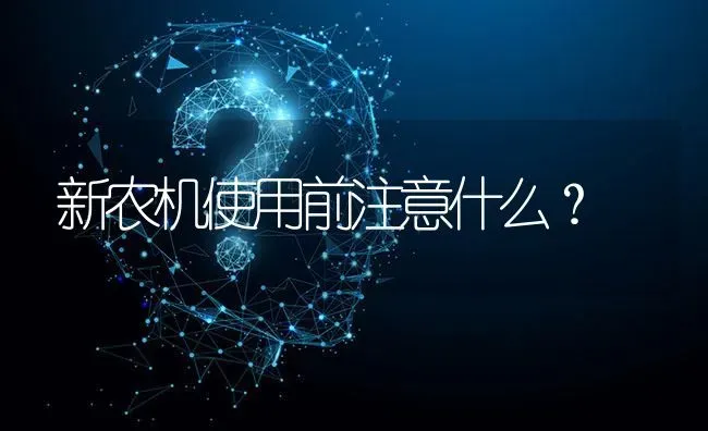 新农机使用前注意什么? | 养殖问题解答