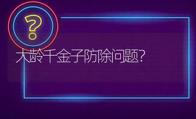 大龄千金子防除问题? | 养殖问题解答