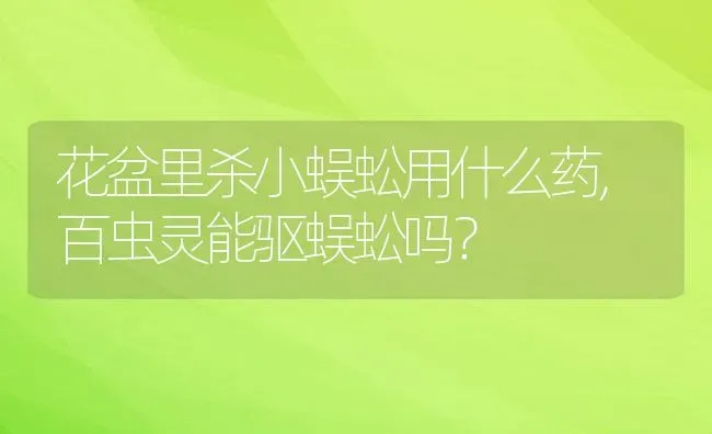 花盆里杀小蜈蚣用什么药,百虫灵能驱蜈蚣吗？ | 养殖常见问题