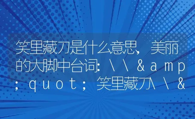 笑里藏刀是什么意思,美丽的大脚中台词:\&quot;笑里藏刀\&quot;是什么含义？ | 养殖常见问题