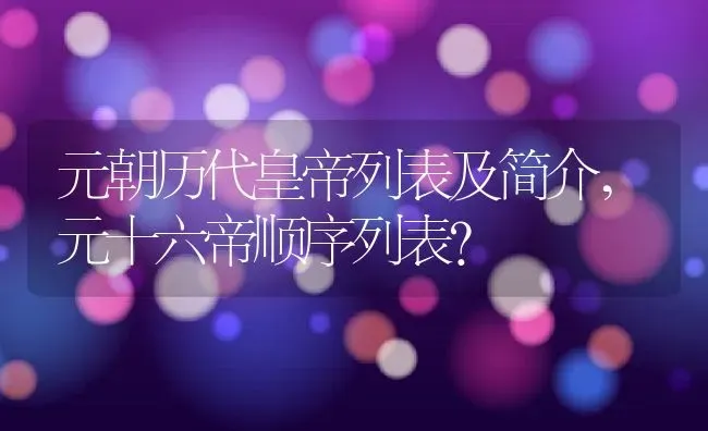 元朝历代皇帝列表及简介,元十六帝顺序列表？ | 养殖常见问题