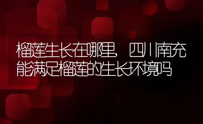 榴莲生长在哪里,四川南充能满足榴莲的生长环境吗 | 养殖常见问题