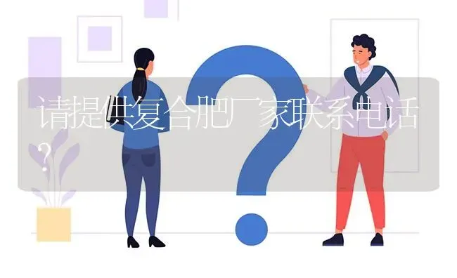 请提供复合肥厂家联系电话? | 养殖问题解答