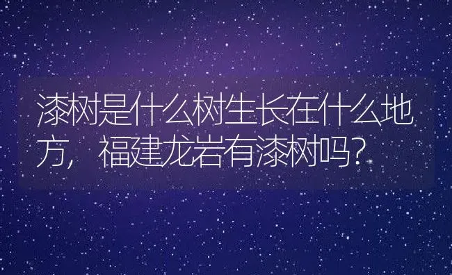 漆树是什么树生长在什么地方,福建龙岩有漆树吗？ | 养殖常见问题