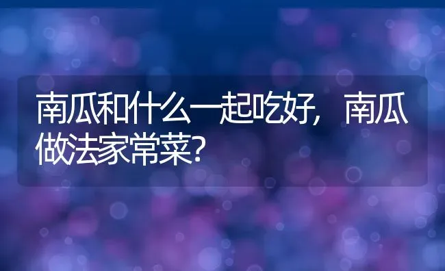 南瓜和什么一起吃好,南瓜做法家常菜？ | 养殖常见问题