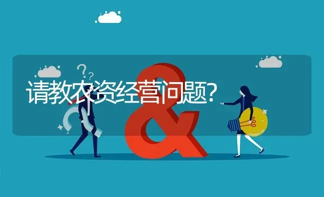 请教农资经营问题? | 养殖问题解答