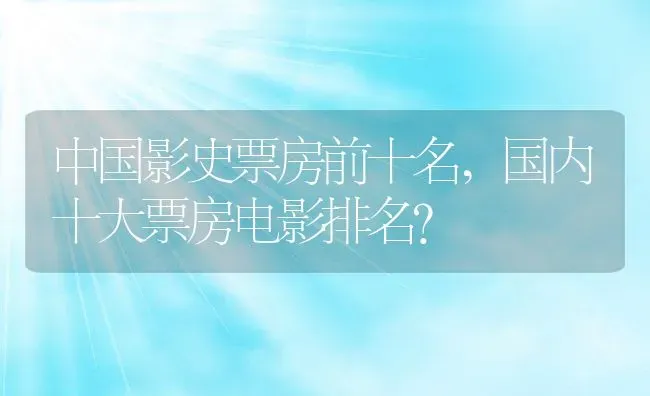 中国影史票房前十名,国内十大票房电影排名？ | 养殖常见问题