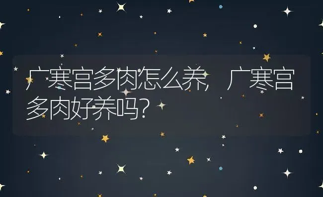 广寒宫多肉怎么养,广寒宫多肉好养吗？ | 养殖常见问题