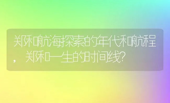 郑和航海探索的年代和航程,郑和一生的时间线？ | 养殖常见问题