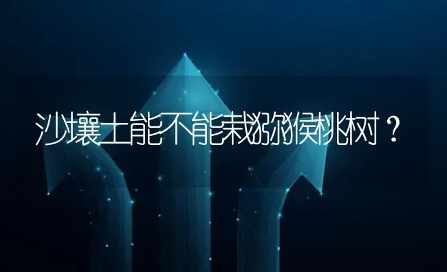 沙壤土能不能栽猕猴桃树? | 养殖问题解答