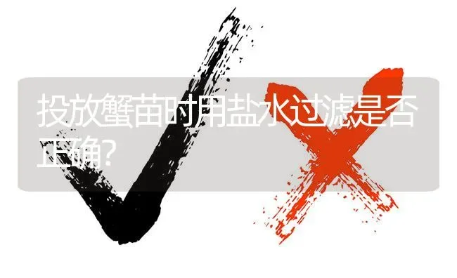 投放蟹苗时用盐水过滤是否正确? | 养殖问题解答