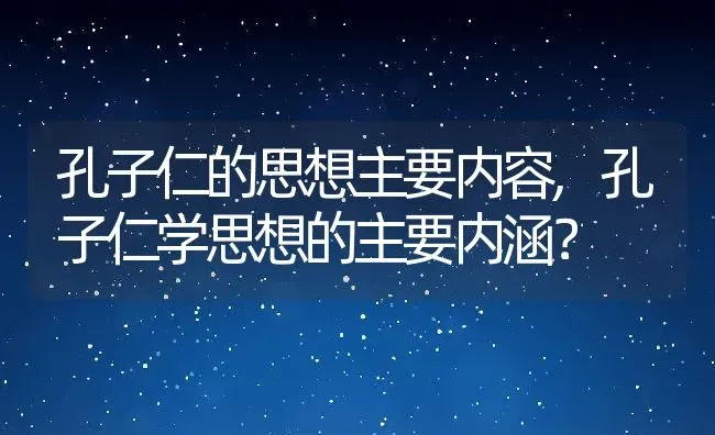 孔子仁的思想主要内容,孔子仁学思想的主要内涵？ | 养殖常见问题