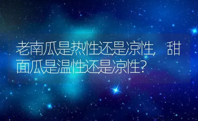 老南瓜是热性还是凉性,甜面瓜是温性还是凉性？ | 养殖常见问题