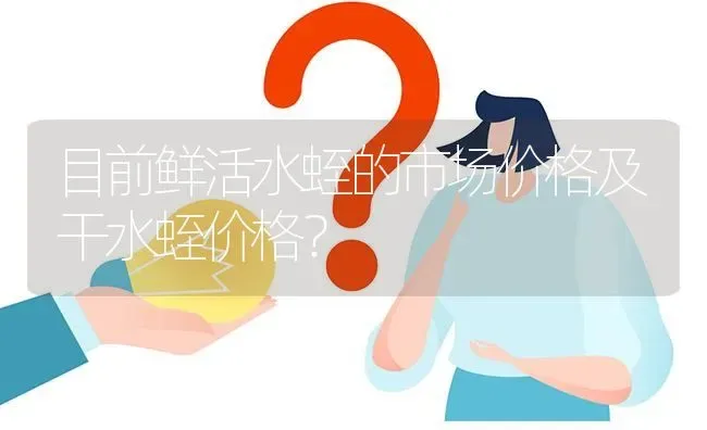 目前鲜活水蛭的市场价格及干水蛭价格? | 养殖问题解答