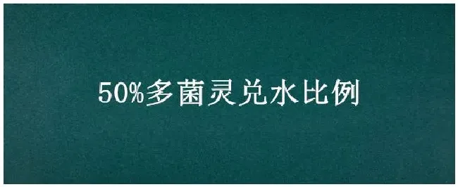 50%多菌灵兑水比例 | 三农问答
