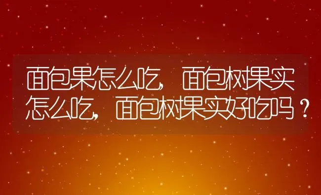 面包果怎么吃,面包树果实怎么吃，面包树果实好吃吗？ | 养殖常见问题