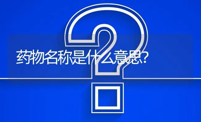 药物名称是什么意思? | 养殖问题解答