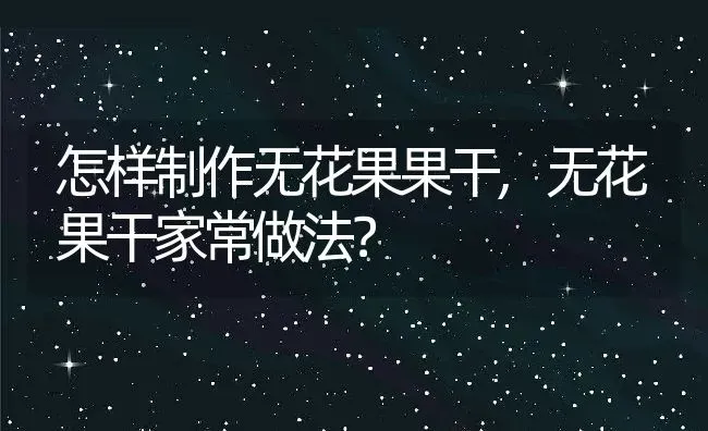 怎样制作无花果果干,无花果干家常做法？ | 养殖常见问题