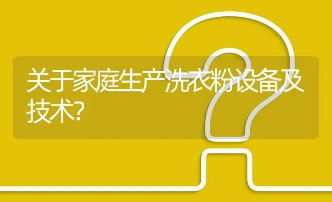 关于家庭生产洗衣粉设备及技术? | 养殖问题解答