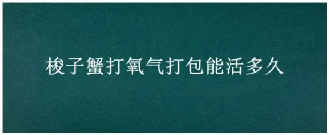 梭子蟹打氧气打包能活多久 | 农业问题