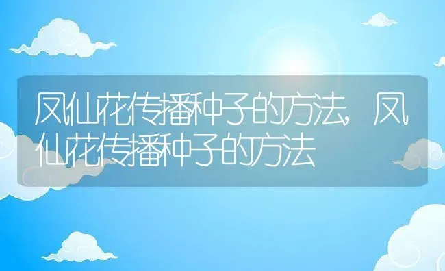 凤仙花传播种子的方法,凤仙花传播种子的方法 | 养殖常见问题