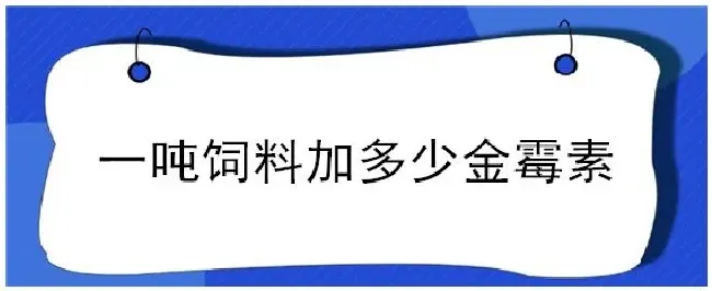 一吨饲料加多少金霉素 | 三农答疑