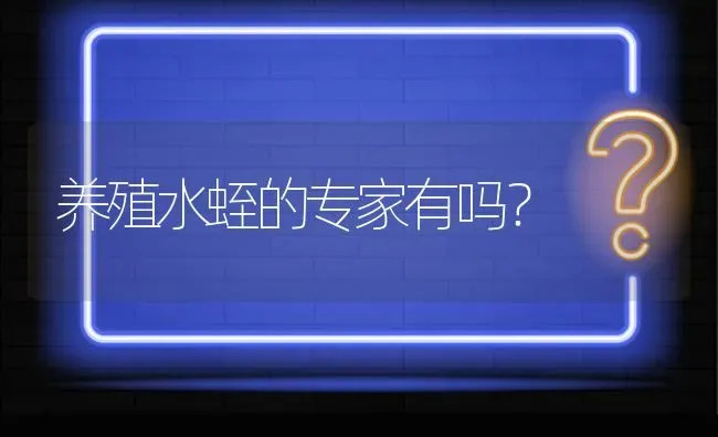 养殖水蛭的专家有吗? | 养殖问题解答