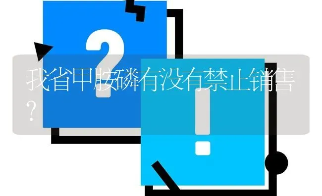 我省甲胺磷有没有禁止销售? | 养殖问题解答