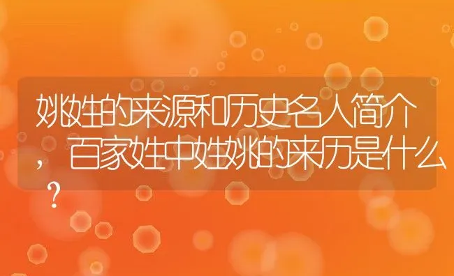 姚姓的来源和历史名人简介,百家姓中姓姚的来历是什么？ | 养殖常见问题