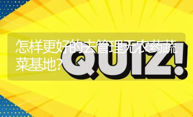 怎样更好的去管理无农药蔬菜基地? | 养殖问题解答