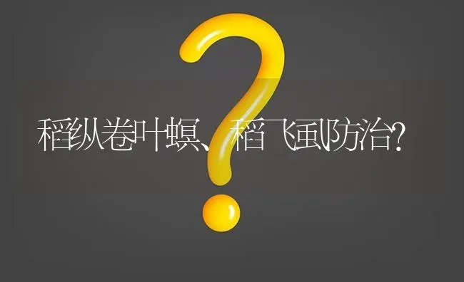 稻纵卷叶螟、稻飞虱防治? | 养殖问题解答
