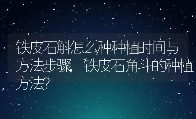 铁皮石斛怎么种种植时间与方法步骤,铁皮石角斗的种植方法？ | 养殖常见问题