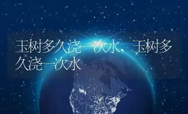 玉树多久浇一次水,玉树多久浇一次水 | 养殖常见问题