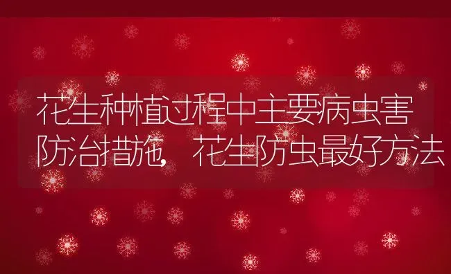 花生种植过程中主要病虫害防治措施,花生防虫最好方法 | 养殖常见问题