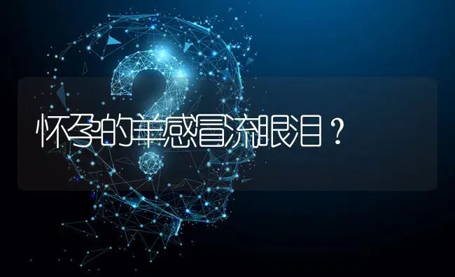 怀孕的羊感冒流眼泪? | 养殖问题解答