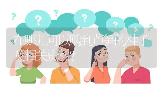 在哪儿可以购到芦笋的种子及相关资料? | 养殖问题解答